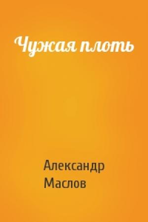 Обложка книги «Чужая плоть» — Александр Маслов