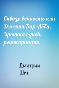 Сквозь вечность или Джонни Бар-Абба. Хроника одной реинкарнации