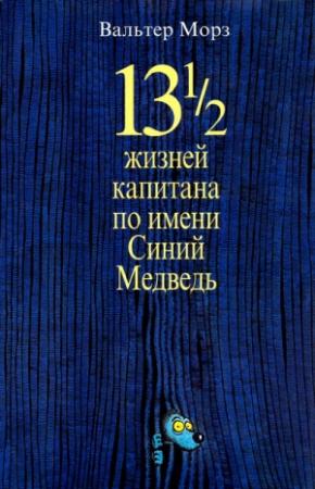 Обложка книги «13 1/2 жизней капитана по имени Синий Медведь» — Вальтер Моэрс