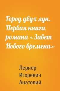 Город двух лун. Первая книга романа «Завет Нового времени»