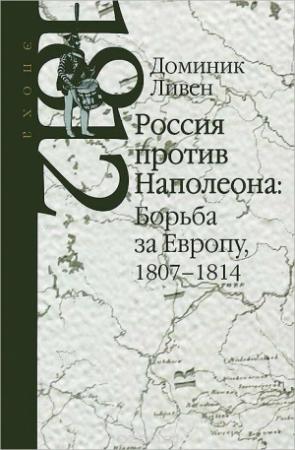 Обложка книги «Россия против Наполеона: борьба за Европу, 1807-1814» — Доминик Ливен