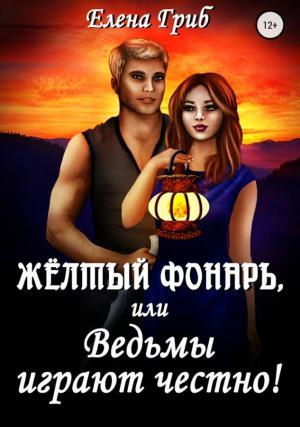 Обложка книги «Жёлтый фонарь, или Ведьмы играют честно!» — Елена Григорьевна Гриб
