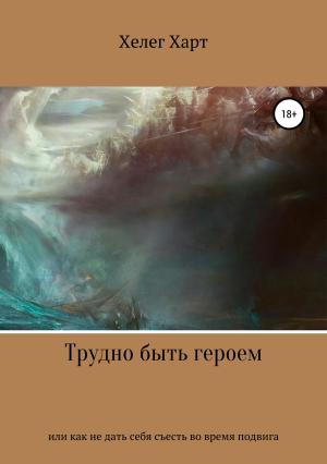 Обложка книги «Трудно быть героем, или Как не дать себя съесть во время подвига» — Хелег Харт