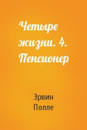Обложка книги «Четыре жизни. 4. Пенсионер» — Эрвин Полле
