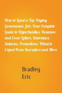 How to Land a Top-Paying Governesses Job: Your Complete Guide to Opportunities, Resumes and Cover Letters, Interviews, Salaries, Promotions, What to Expect From Recruiters and More