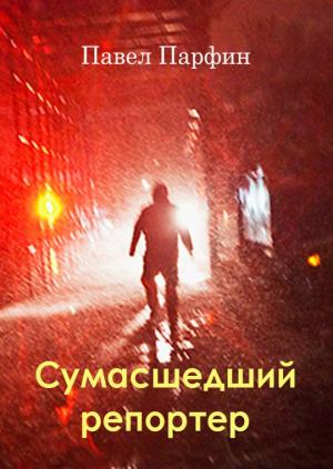 Обложка книги «Сумасшедший репортер» — Павел Парфин