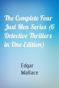 The Complete Four Just Men Series (6 Detective Thrillers in One Edition)