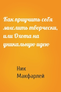 Как приучить себя мыслить творчески, или Охота на уникальную идею