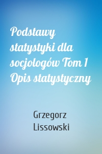 Podstawy statystyki dla socjologów Tom 1 Opis statystyczny