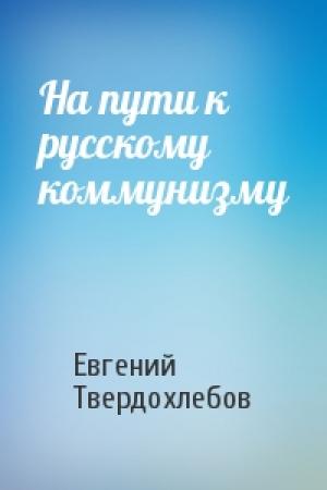 Обложка книги «На пути к русскому коммунизму» — Евгений Твердохлебов