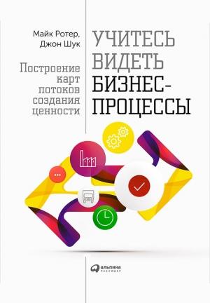 Обложка книги «Учитесь видеть бизнес-процессы. Построение карт потоков создания ценности» — Майк Ротер, Джон Шук