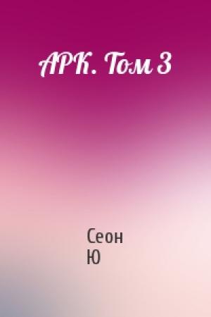 Обложка книги «АРК. Том 3» — Сеон Ю
