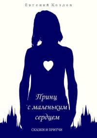 Евгений Козлов - Принц с маленьким сердцем. Сказки и притчи