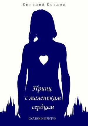 Обложка книги «Принц с маленьким сердцем. Сказки и притчи» — Евгений Козлов