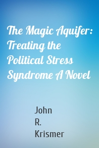 The Magic Aquifer: Treating the Political Stress Syndrome A Novel