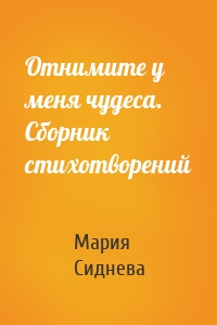 Отнимите у меня чудеса. Сборник стихотворений