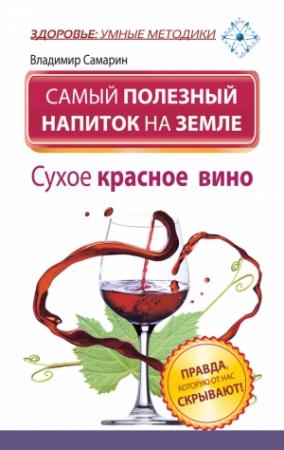 Обложка книги «Самый полезный напиток на Земле. Сухое красное вино. Правда, которую от нас скрывают!» — Владимир Самарин