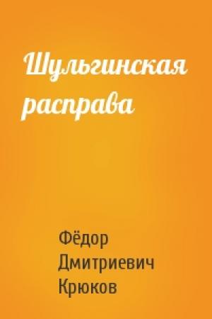 Обложка книги «Шульгинская расправа» — Фёдор Дмитриевич Крюков
