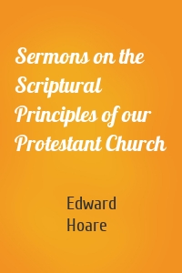 Sermons on the Scriptural Principles of our Protestant Church