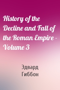 History of the Decline and Fall of the Roman Empire - Volume 3