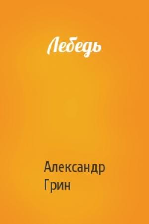 Обложка книги «Лебедь» — Александр Грин