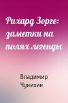 Владимир Чунихин - Рихард Зорге: заметки на полях легенды