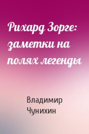 Обложка книги «Рихард Зорге: заметки на полях легенды» — Владимир Чунихин