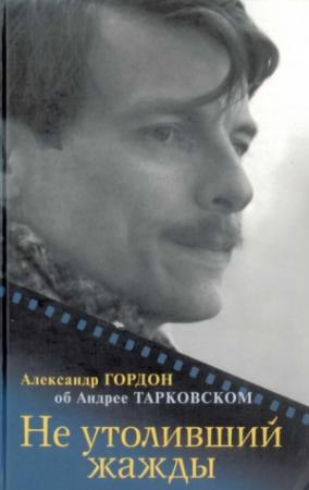 Обложка книги «Не утоливший жажды (об Андрее Тарковском)» — Александр Гордон