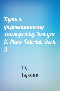 Путь к фортепианному мастерству. Выпуск 3. Piano Tutorial. Book 3
