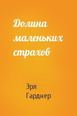 Обложка книги «Долина маленьких страхов» — Эрл Гарднер