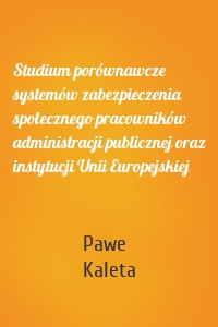 Studium porównawcze systemów zabezpieczenia społecznego pracowników administracji publicznej oraz instytucji Unii Europejskiej