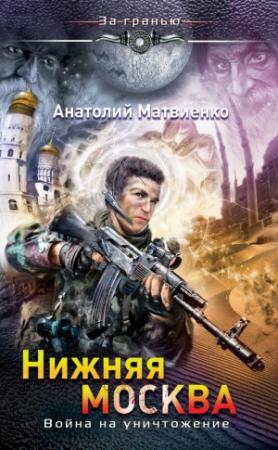 Обложка книги «Нижняя Москва. Война на уничтожение» — Анатолий Матвиенко