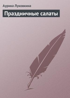 Обложка книги «Праздничные салаты» — Аурика Луковкина