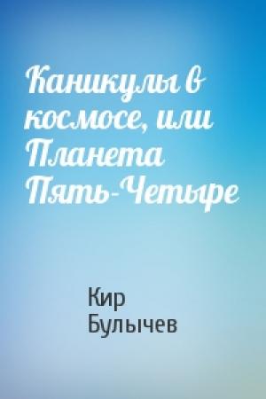 Обложка книги «Каникулы в космосе, или Планета Пять-Четыре» — Кир Булычев