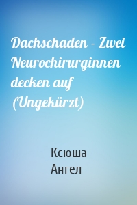 Dachschaden - Zwei Neurochirurginnen decken auf (Ungekürzt)