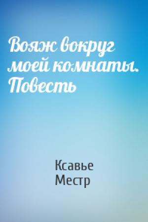 Обложка книги «Вояж вокруг моей комнаты. Повесть» — Ксавье Местр