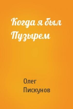 Обложка книги «Когда я был Пузырем» — Олег Пискунов