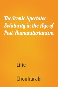 The Ironic Spectator. Solidarity in the Age of Post-Humanitarianism