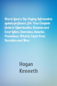 How to Land a Top-Paying Information systems professors Job: Your Complete Guide to Opportunities, Resumes and Cover Letters, Interviews, Salaries, Promotions, What to Expect From Recruiters and More