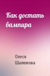 Олеся Шалюкова - Как достать вампира