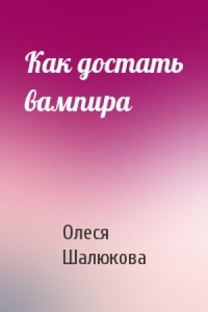 Обложка книги «Как достать вампира» — Олеся Шалюкова