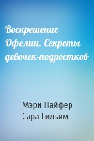 Обложка книги «Воскрешение Офелии. Секреты девочек-подростков» — Мэри Пайфер, Сара Гильям