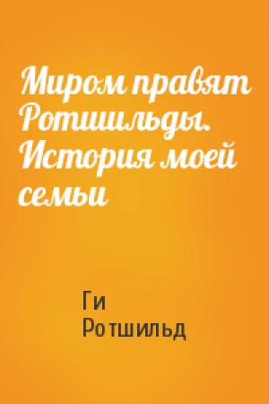 Обложка книги «Миром правят Ротшильды. История моей семьи» — Ги де Ротшильд