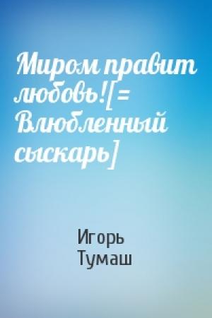 Обложка книги «Миром правит любовь![= Влюбленный сыскарь]» — Игорь Тумаш