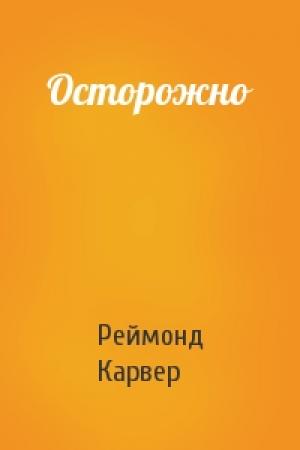 Обложка книги «Осторожно» — Реймонд Карвер
