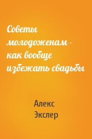 Обложка книги «Советы молодоженам - как вообще избежать свадьбы» — Алекс Экслер