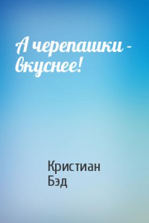 Обложка книги «А черепашки - вкуснее!» — Кристиан Бэд