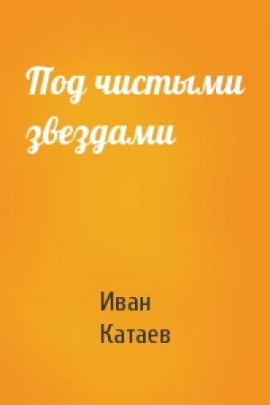 Обложка книги «Под чистыми звездами» — Иван Катаев