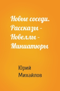 Новые соседи. Рассказы – Новеллы – Миниатюры