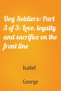Dog Soldiers: Part 3 of 3: Love, loyalty and sacrifice on the front line